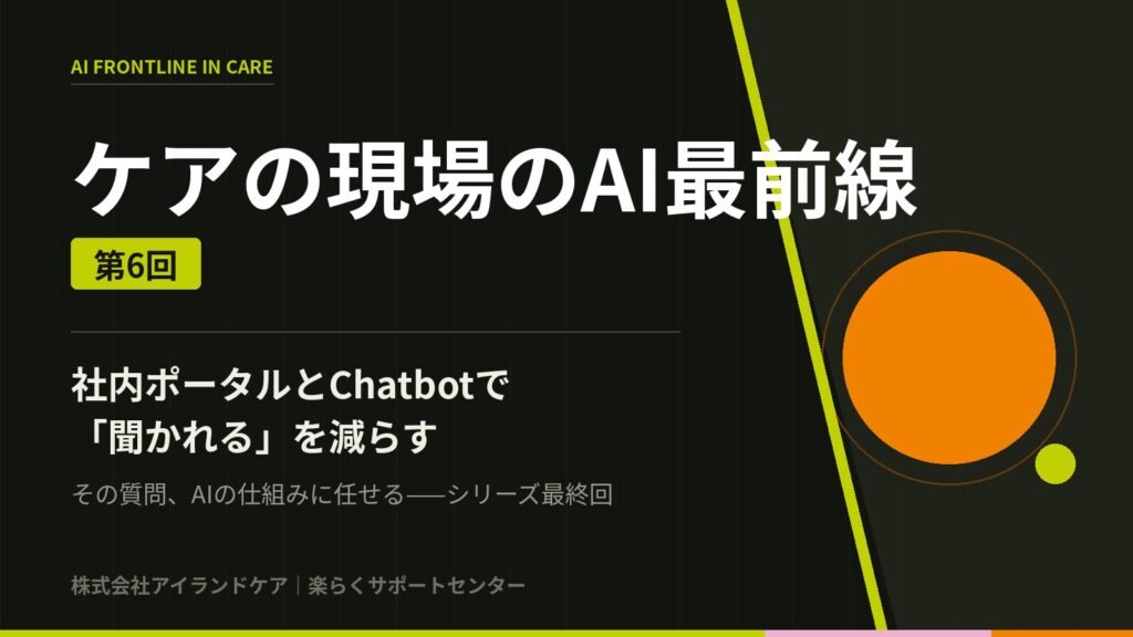 ケアの現場のAI最前線 第6回 社内ポータルとChatbotで「聞かれる」を減らす