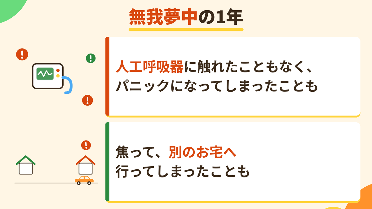 無我夢中の1年。人工呼吸器に触れたこともなく、パニックになってしまったことも。焦って、別のお宅へ行ってしまったことも。